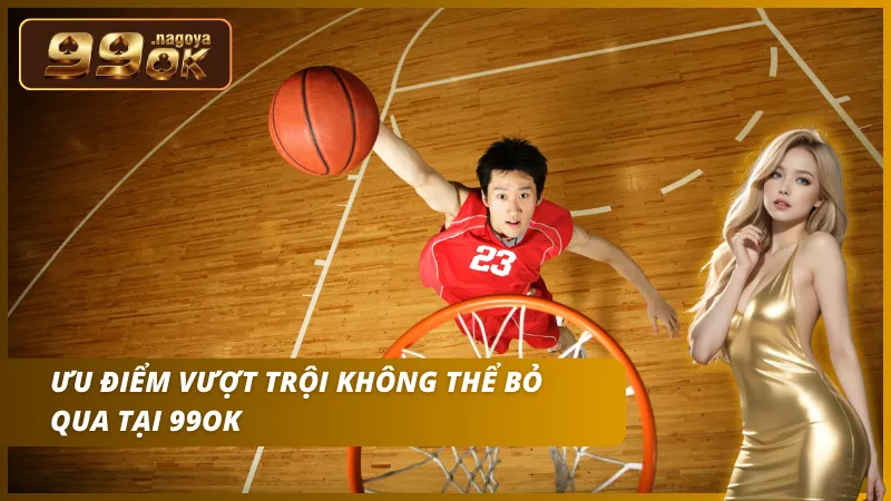 Ưu điểm siêu việt chỉ có tại 99OK